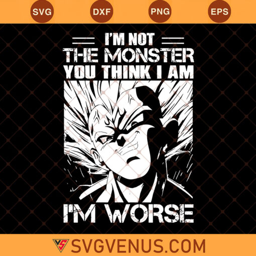 Vegeta I'm Not The Monster You Think I Am I'm Worse Svg, Vegeta Monster Svg